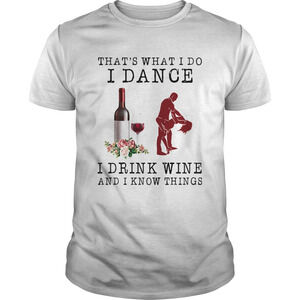 Thats What I Do I Dance I Drink Wine And I Know Things Shirt